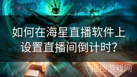 如何在海星直播软件上设置直播间倒计时? 如何在海星直播软件上设置直播间倒计时?