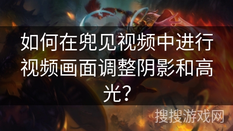 如何在兜见视频中进行视频画面调整阴影和高光？