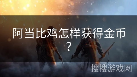 阿当比鸡怎样获得金币？