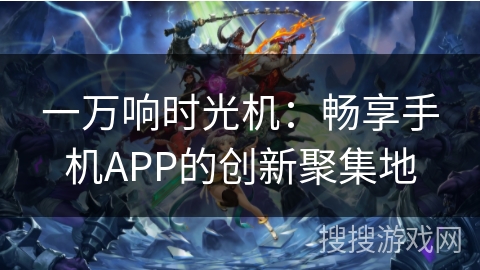 一万响时光机：畅享手机APP的创新聚集地