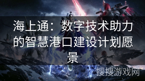 海上通：数字技术助力的智慧港口建设计划愿景