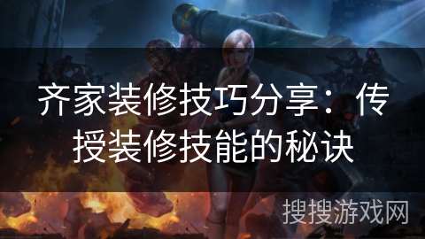 齐家装修技巧分享：传授装修技能的秘诀