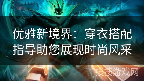 优雅新境界:穿衣搭配指导助您展现时尚风采 优雅新境界:穿衣搭配指导助您展现时尚风采