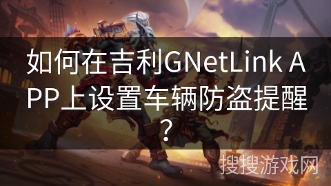 如何在吉利GNetLink APP上设置车辆防盗提醒？