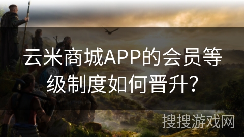 云米商城APP的会员等级制度如何晋升? 云米商城APP的会员等级制度如何晋升?
