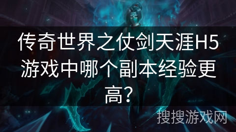 传奇世界之仗剑天涯H5游戏中哪个副本经验更高? 传奇世界之仗剑天涯H5游戏中哪个副本经验更高?