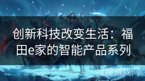 创新科技改变生活:福田e家的智能产品系列 创新科技改变生活:福田e家的智能产品系列