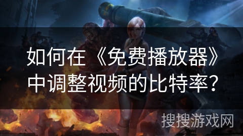 如何在《免费播放器》中调整视频的比特率? 如何在《免费播放器》中调整视频的比特率?