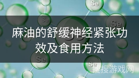 麻油的舒缓神经紧张功效及食用方法