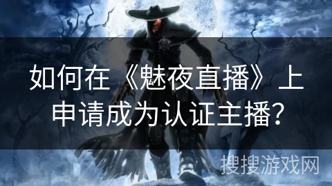 如何在《魅夜直播》上申请成为认证主播？
