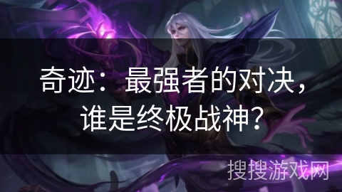 奇迹:最强者的对决,谁是终极战神? 奇迹:最强者的对决,谁是终极战神?