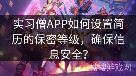 实习僧APP如何设置简历的保密等级,确保信息安全? 实习僧APP如何设置简历的保密等级,确保信息安全?