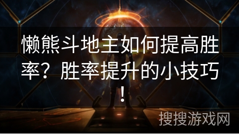 懒熊斗地主如何提高胜率?胜率提升的小技巧! 懒熊斗地主如何提高胜率?胜率提升的小技巧!