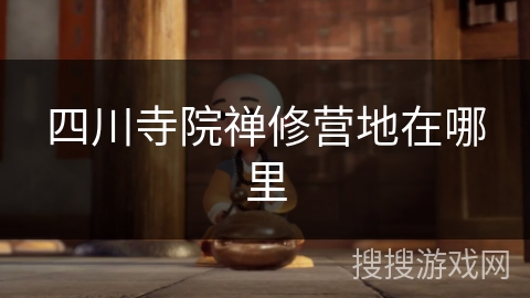 四川寺院禅修营地在哪里 四川寺院禅修营地在哪里
