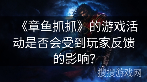 《章鱼抓抓》的游戏活动是否会受到玩家反馈的影响? 《章鱼抓抓》的游戏活动是否会受到玩家反馈的影响?
