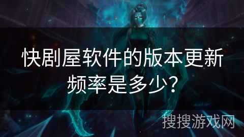 快剧屋软件的版本更新频率是多少? 快剧屋软件的版本更新频率是多少?