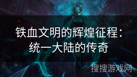 铁血文明的辉煌征程：统一大陆的传奇
