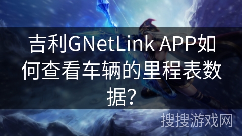 吉利GNetLink APP如何查看车辆的里程表数据? 吉利GNetLink APP如何查看车辆的里程表数据?