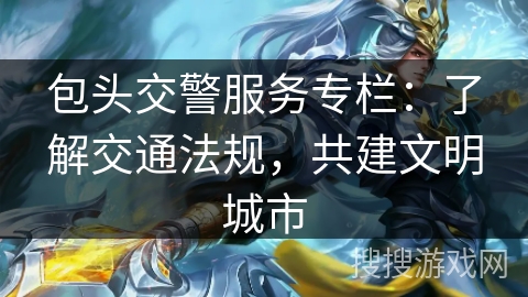 包头交警服务专栏:了解交通法规,共建文明城市 包头交警服务专栏:了解交通法规,共建文明城市