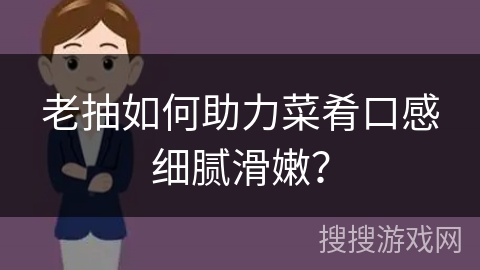 老抽如何助力菜肴口感细腻滑嫩？