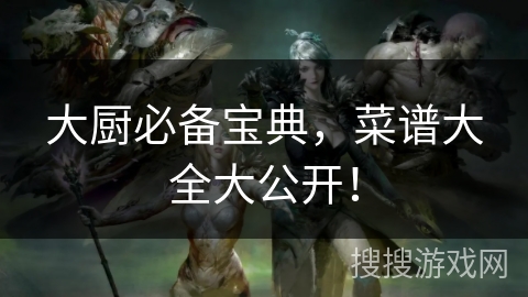 大厨必备宝典,菜谱大全大公开! 大厨必备宝典,菜谱大全大公开!