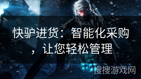 快驴进货:智能化采购,让您轻松管理 快驴进货:智能化采购,让您轻松管理