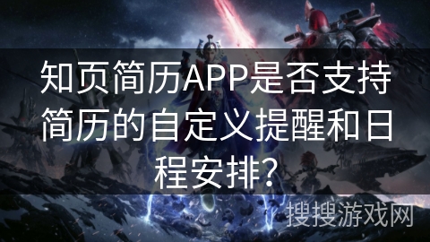 知页简历APP是否支持简历的自定义提醒和日程安排? 知页简历APP是否支持简历的自定义提醒和日程安排?