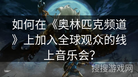 如何在《奥林匹克频道》上加入全球观众的线上音乐会? 如何在《奥林匹克频道》上加入全球观众的线上音乐会?