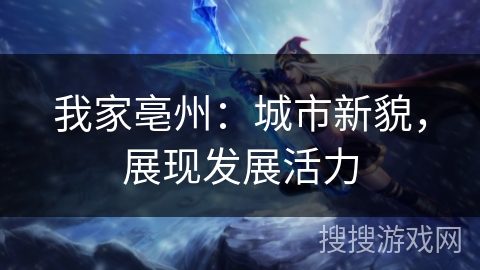 我家亳州:城市新貌,展现发展活力 我家亳州:城市新貌,展现发展活力