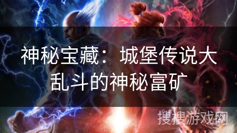 神秘宝藏:城堡传说大乱斗的神秘富矿 神秘宝藏:城堡传说大乱斗的神秘富矿