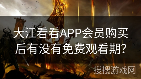 大江看看APP会员购买后有没有免费观看期? 大江看看APP会员购买后有没有免费观看期?