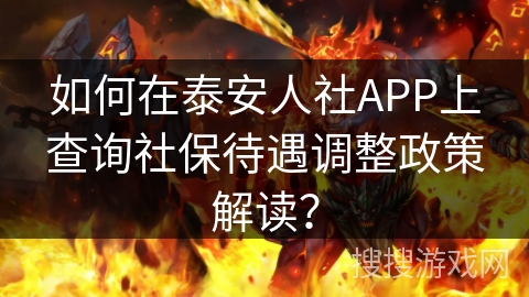 如何在泰安人社APP上查询社保待遇调整政策解读? 如何在泰安人社APP上查询社保待遇调整政策解读?
