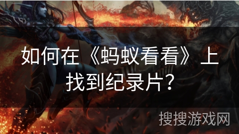 如何在《蚂蚁看看》上找到纪录片? 如何在《蚂蚁看看》上找到纪录片?