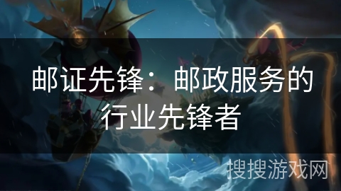 邮证先锋：邮政服务的行业先锋者