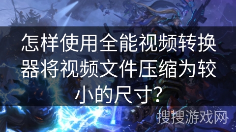 怎样使用全能视频转换器将视频文件压缩为较小的尺寸? 怎样使用全能视频转换器将视频文件压缩为较小的尺寸?