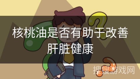 核桃油是否有助于改善肝脏健康