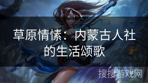草原情愫:内蒙古人社的生活颂歌 草原情愫:内蒙古人社的生活颂歌