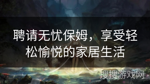 聘请无忧保姆，享受轻松愉悦的家居生活