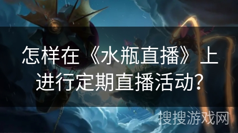 怎样在《水瓶直播》上进行定期直播活动? 怎样在《水瓶直播》上进行定期直播活动?