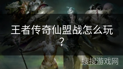 王者传奇仙盟战怎么玩? 王者传奇仙盟战怎么玩?