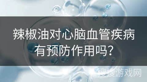 辣椒油对心脑血管疾病有预防作用吗？