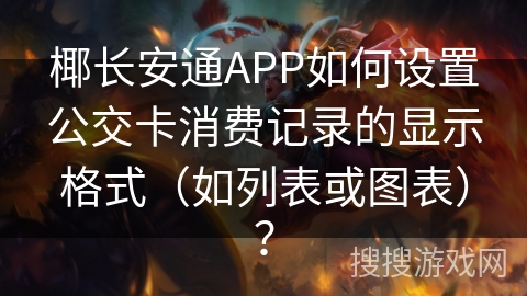 椰长安通APP如何设置公交卡消费记录的显示格式(如列表或图表)? 椰长安通APP如何设置公交卡消费记录的显示格式(如列表或图表)?