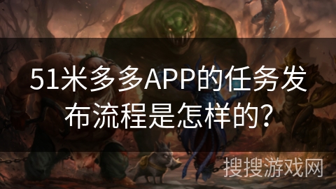 51米多多APP的任务发布流程是怎样的? 51米多多APP的任务发布流程是怎样的?