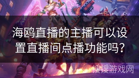 海鸥直播的主播可以设置直播间点播功能吗？