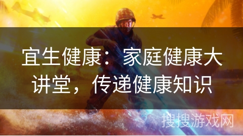 宜生健康：家庭健康大讲堂，传递健康知识