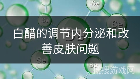 白醋的调节内分泌和改善皮肤问题