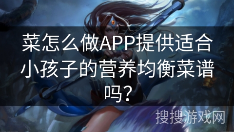 菜怎么做APP提供适合小孩子的营养均衡菜谱吗？