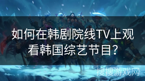 如何在韩剧院线TV上观看韩国综艺节目？