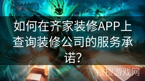 如何在齐家装修APP上查询装修公司的服务承诺? 如何在齐家装修APP上查询装修公司的服务承诺?