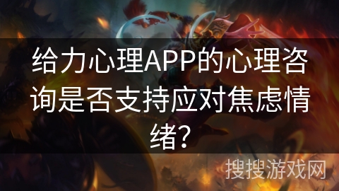 给力心理APP的心理咨询是否支持应对焦虑情绪? 给力心理APP的心理咨询是否支持应对焦虑情绪?